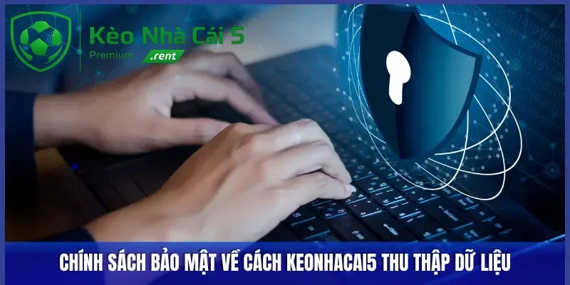 Chính sách bảo mật về thu nhập thông tin tại Keonhacai5
